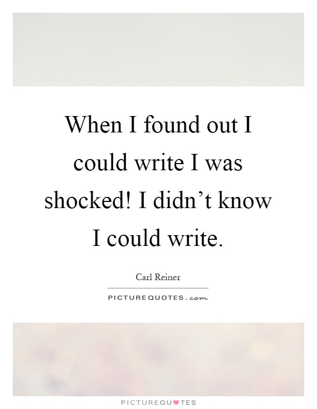 When I found out I could write I was shocked! I didn't know I could write Picture Quote #1
