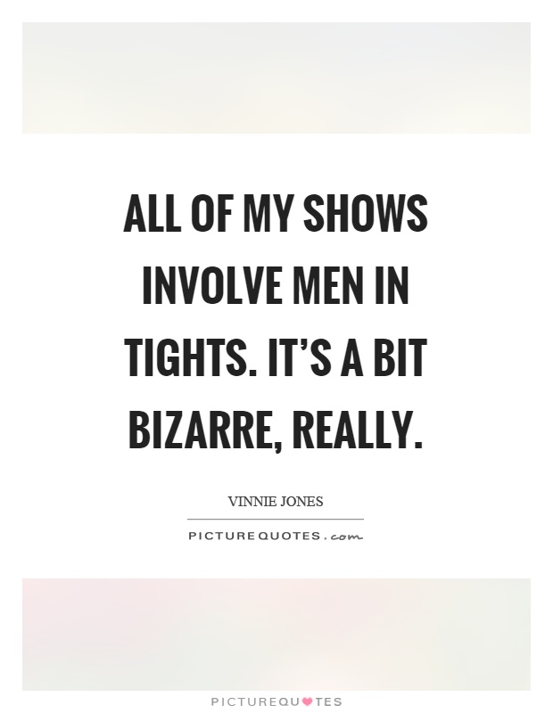 All of my shows involve men in tights. It's a bit bizarre, really Picture Quote #1