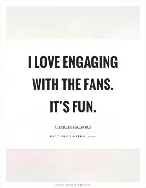 I love engaging with the fans. It’s fun Picture Quote #1