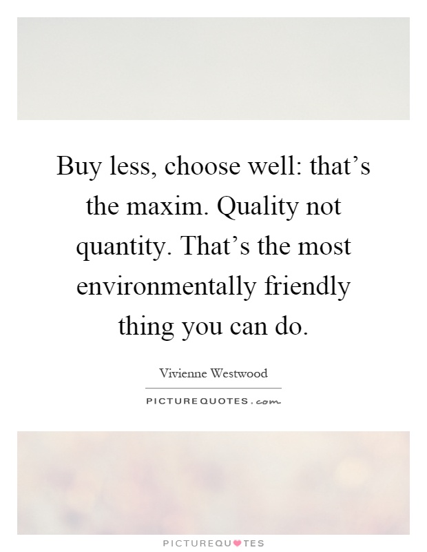 Buy less, choose well: that's the maxim. Quality not quantity. That's the most environmentally friendly thing you can do Picture Quote #1