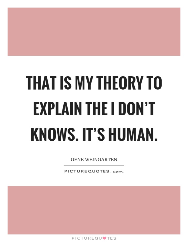 That is my theory to explain the I don't knows. It's human Picture Quote #1