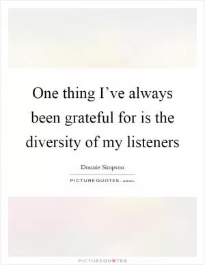 One thing I’ve always been grateful for is the diversity of my listeners Picture Quote #1