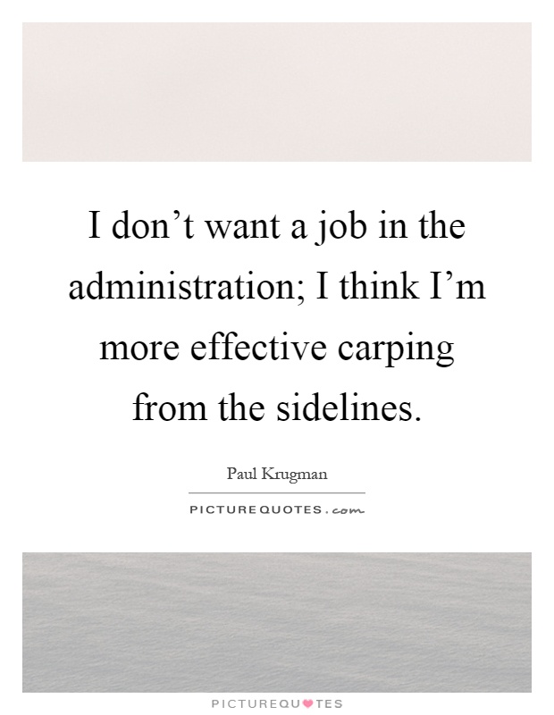 I don't want a job in the administration; I think I'm more effective carping from the sidelines Picture Quote #1