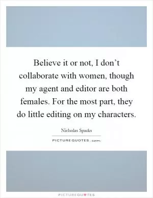 Believe it or not, I don’t collaborate with women, though my agent and editor are both females. For the most part, they do little editing on my characters Picture Quote #1