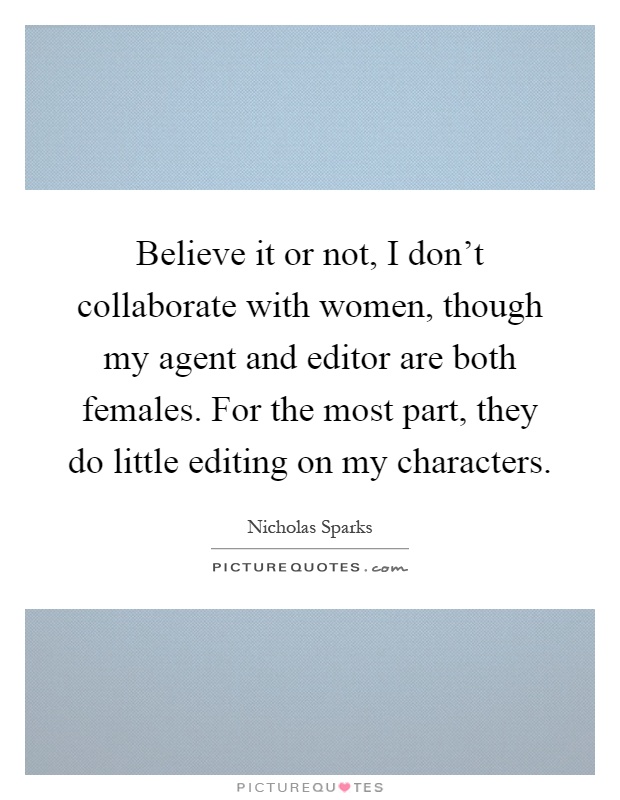 Believe it or not, I don't collaborate with women, though my agent and editor are both females. For the most part, they do little editing on my characters Picture Quote #1