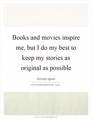 Books and movies inspire me, but I do my best to keep my stories as original as possible Picture Quote #1