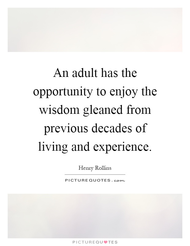 An adult has the opportunity to enjoy the wisdom gleaned from previous decades of living and experience Picture Quote #1