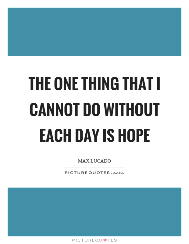 The one thing that I cannot do without each day is hope Picture Quote #1