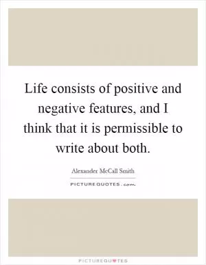 Life consists of positive and negative features, and I think that it is permissible to write about both Picture Quote #1