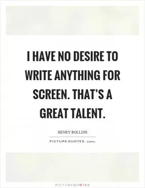 I have no desire to write anything for screen. That’s a great talent Picture Quote #1