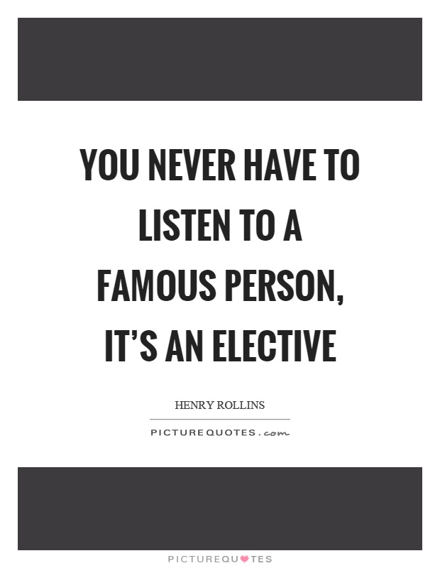 You never have to listen to a famous person, it's an elective Picture Quote #1