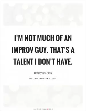 I’m not much of an improv guy. That’s a talent I don’t have Picture Quote #1