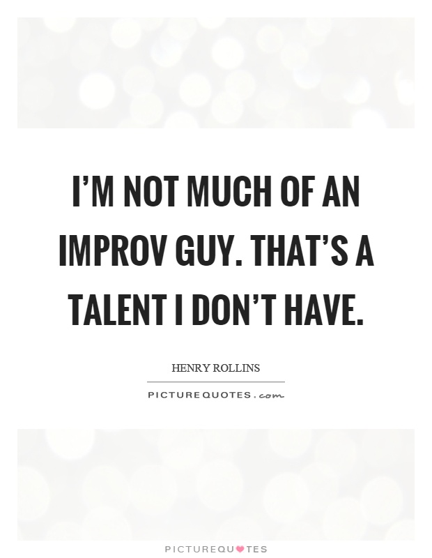 I'm not much of an improv guy. That's a talent I don't have Picture Quote #1