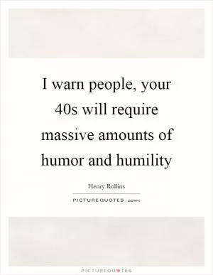 I warn people, your 40s will require massive amounts of humor and humility Picture Quote #1