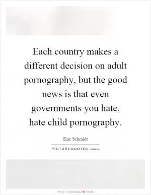 Each country makes a different decision on adult pornography, but the good news is that even governments you hate, hate child pornography Picture Quote #1