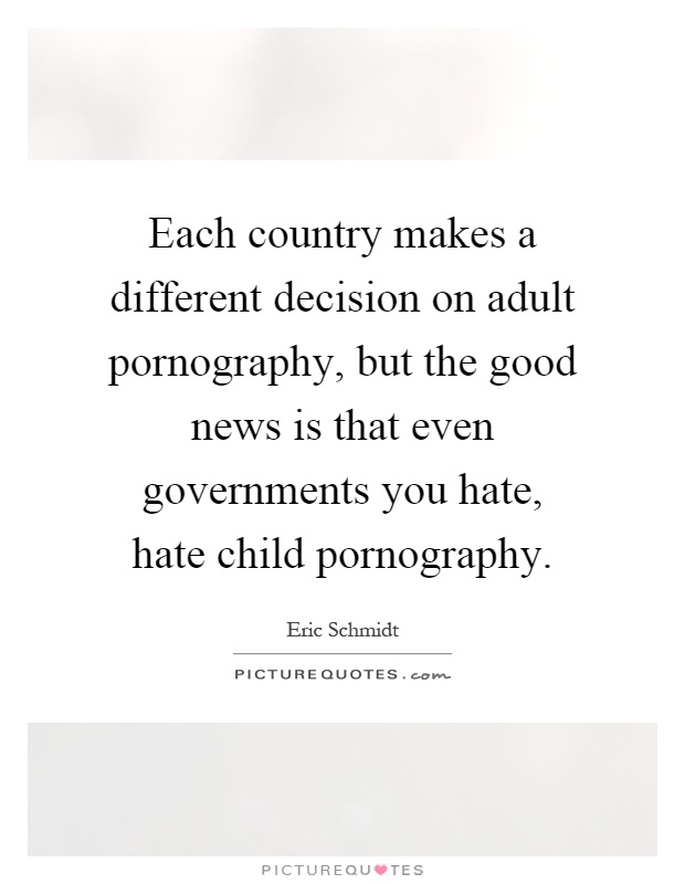 Each country makes a different decision on adult pornography, but the good news is that even governments you hate, hate child pornography Picture Quote #1