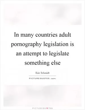 In many countries adult pornography legislation is an attempt to legislate something else Picture Quote #1