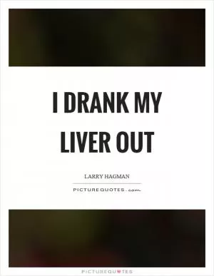 I drank my liver out Picture Quote #1