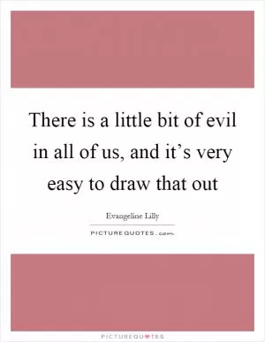 There is a little bit of evil in all of us, and it’s very easy to draw that out Picture Quote #1
