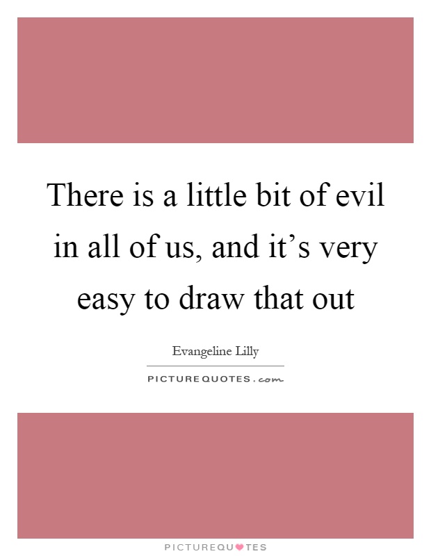There is a little bit of evil in all of us, and it's very easy to draw that out Picture Quote #1