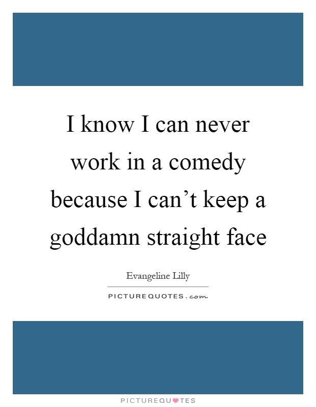 I know I can never work in a comedy because I can't keep a goddamn straight face Picture Quote #1