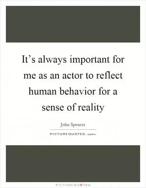 It’s always important for me as an actor to reflect human behavior for a sense of reality Picture Quote #1