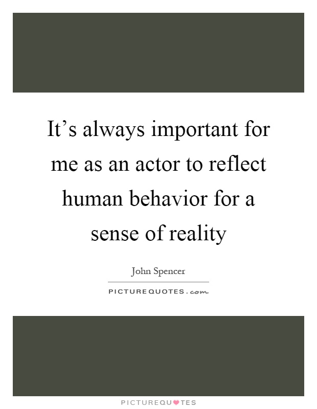 It's always important for me as an actor to reflect human behavior for a sense of reality Picture Quote #1