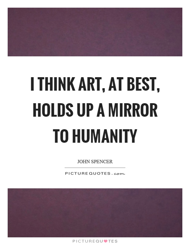 I think art, at best, holds up a mirror to humanity Picture Quote #1