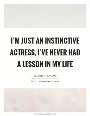 I’m just an instinctive actress, I’ve never had a lesson in my life Picture Quote #1