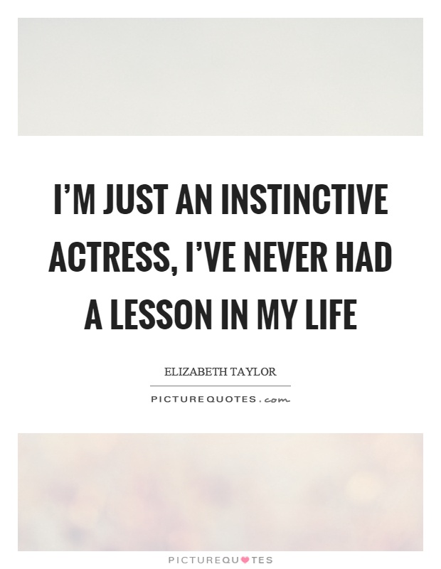 I'm just an instinctive actress, I've never had a lesson in my life Picture Quote #1