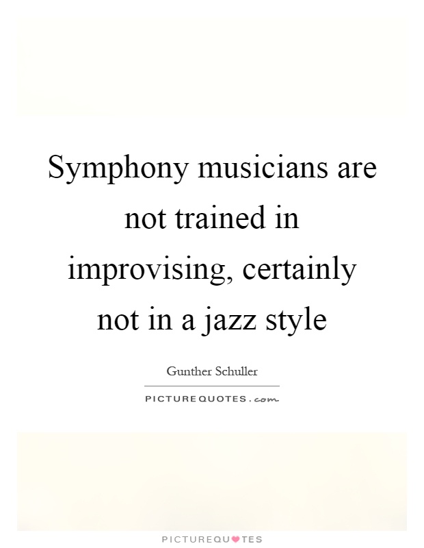 Symphony musicians are not trained in improvising, certainly not in a jazz style Picture Quote #1