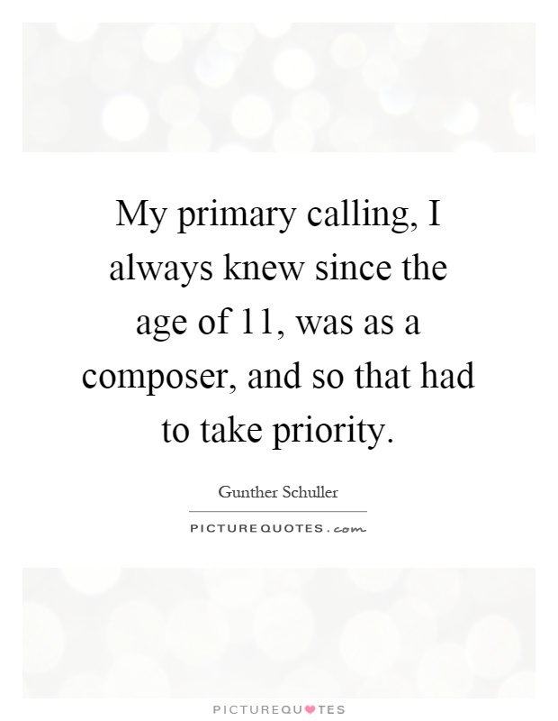 My primary calling, I always knew since the age of 11, was as a composer, and so that had to take priority Picture Quote #1