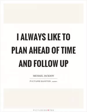 I always like to plan ahead of time and follow up Picture Quote #1
