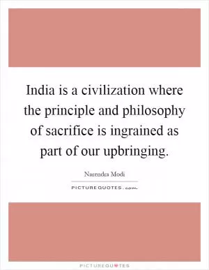 India is a civilization where the principle and philosophy of sacrifice is ingrained as part of our upbringing Picture Quote #1