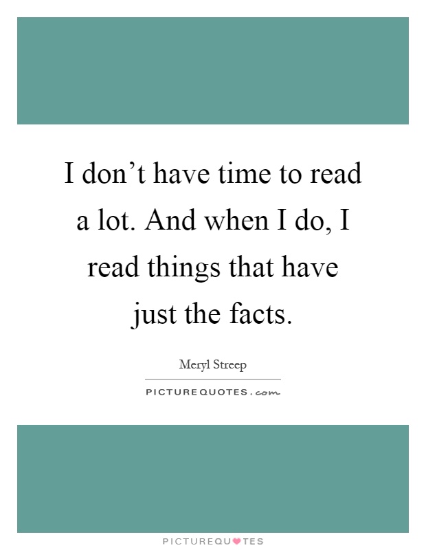 I don't have time to read a lot. And when I do, I read things that have just the facts Picture Quote #1