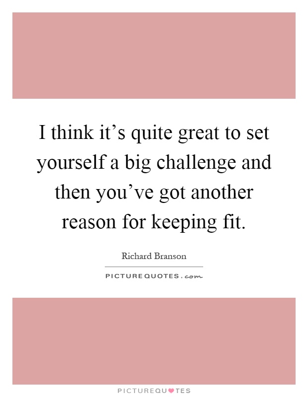 I think it's quite great to set yourself a big challenge and then you've got another reason for keeping fit Picture Quote #1