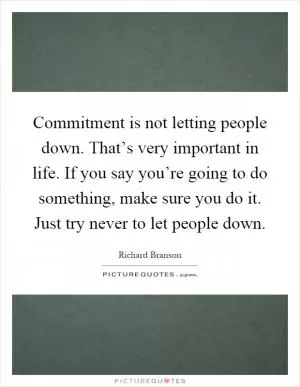 Commitment is not letting people down. That’s very important in life. If you say you’re going to do something, make sure you do it. Just try never to let people down Picture Quote #1