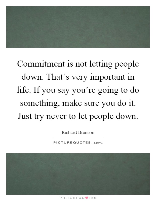 Commitment is not letting people down. That's very important in life. If you say you're going to do something, make sure you do it. Just try never to let people down Picture Quote #1