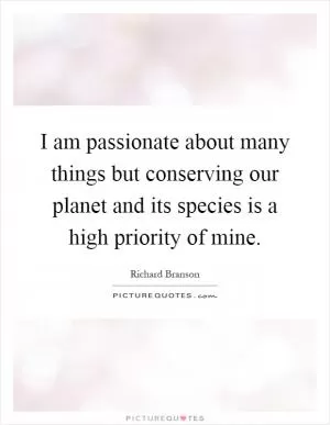 I am passionate about many things but conserving our planet and its species is a high priority of mine Picture Quote #1