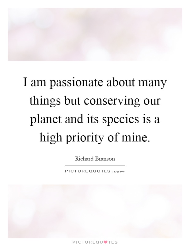 I am passionate about many things but conserving our planet and its species is a high priority of mine Picture Quote #1