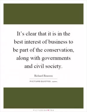 It’s clear that it is in the best interest of business to be part of the conservation, along with governments and civil society Picture Quote #1