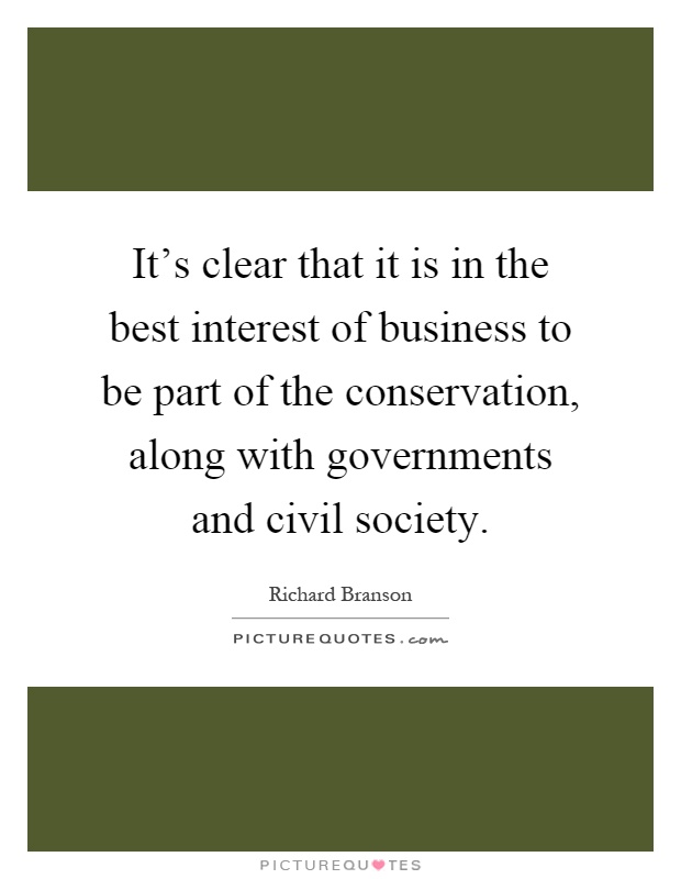It's clear that it is in the best interest of business to be part of the conservation, along with governments and civil society Picture Quote #1