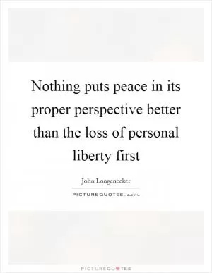 Nothing puts peace in its proper perspective better than the loss of personal liberty first Picture Quote #1