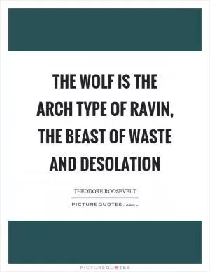 The wolf is the arch type of ravin, the beast of waste and desolation Picture Quote #1