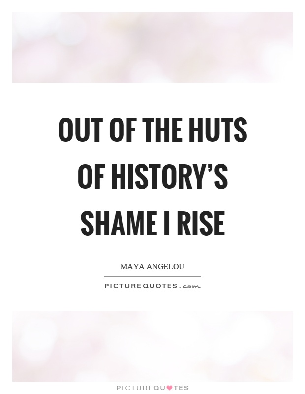 Out of the huts of history's shame I rise Picture Quote #1