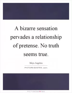 A bizarre sensation pervades a relationship of pretense. No truth seems true Picture Quote #1