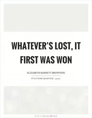 Whatever’s lost, it first was won Picture Quote #1