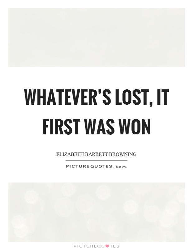 Whatever's lost, it first was won Picture Quote #1