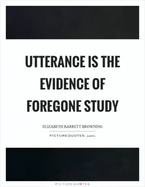 Utterance is the evidence of foregone study Picture Quote #1