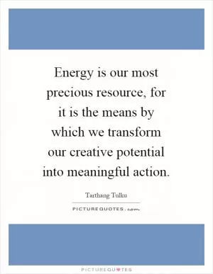 Energy is our most precious resource, for it is the means by which we transform our creative potential into meaningful action Picture Quote #1